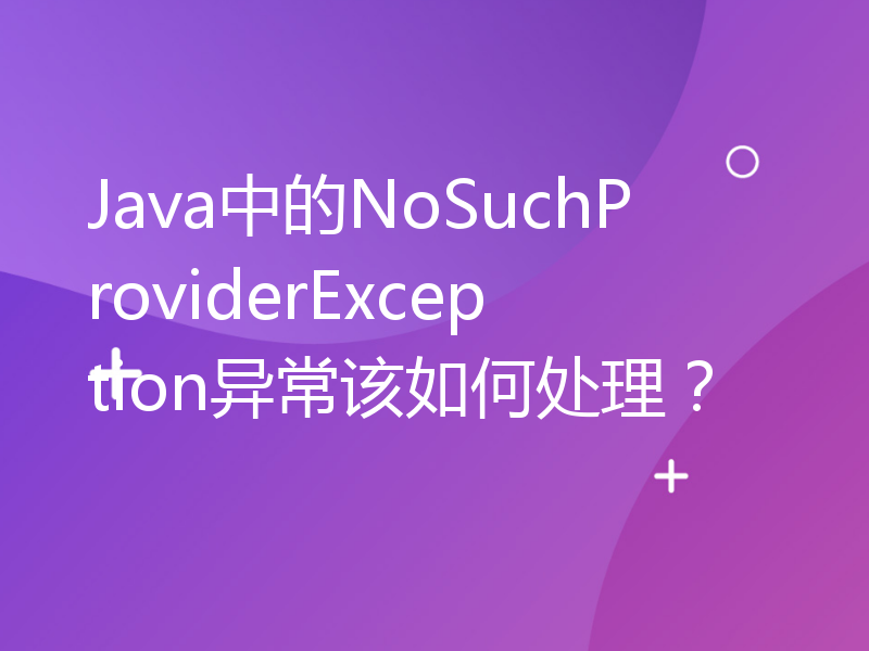 Java中的NoSuchProviderException异常该如何处理？