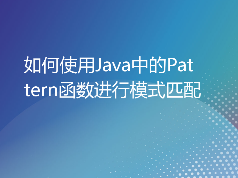 如何使用Java中的Pattern函数进行模式匹配