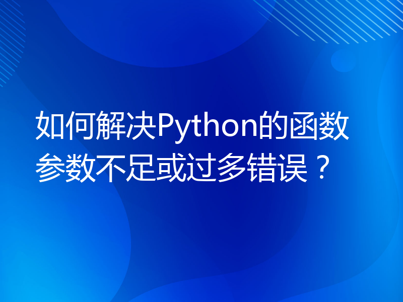 如何解决Python的函数参数不足或过多错误？