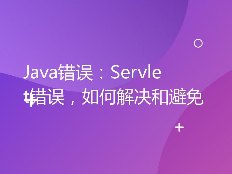 Java错误：Servlet错误，如何解决和避免