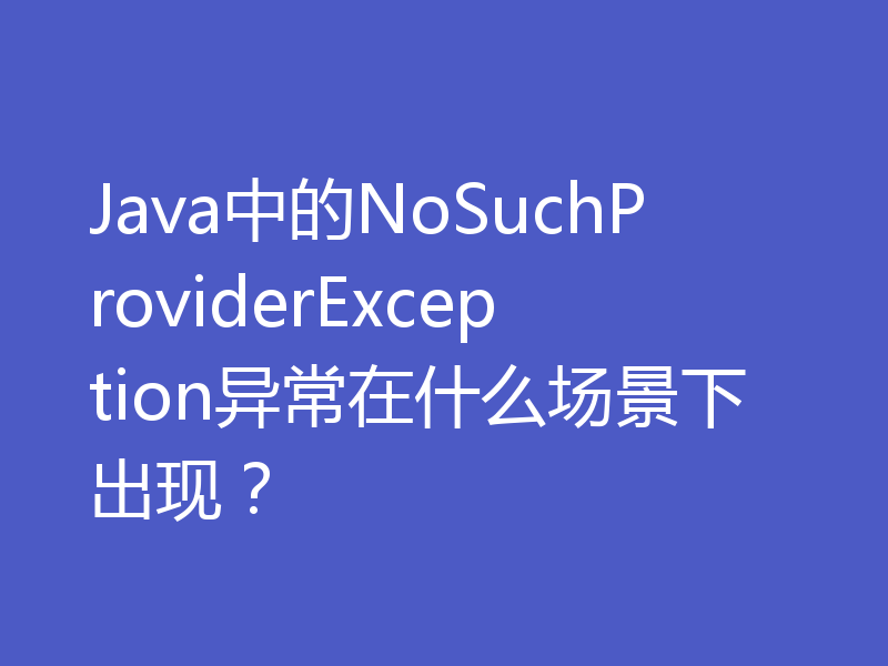 Java中的NoSuchProviderException异常在什么场景下出现？