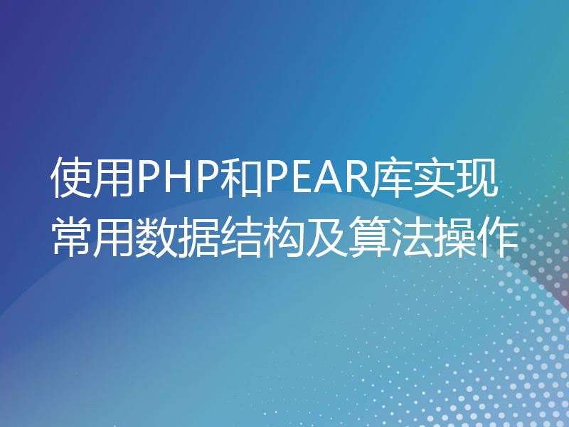 使用PHP和PEAR库实现常用数据结构及算法操作