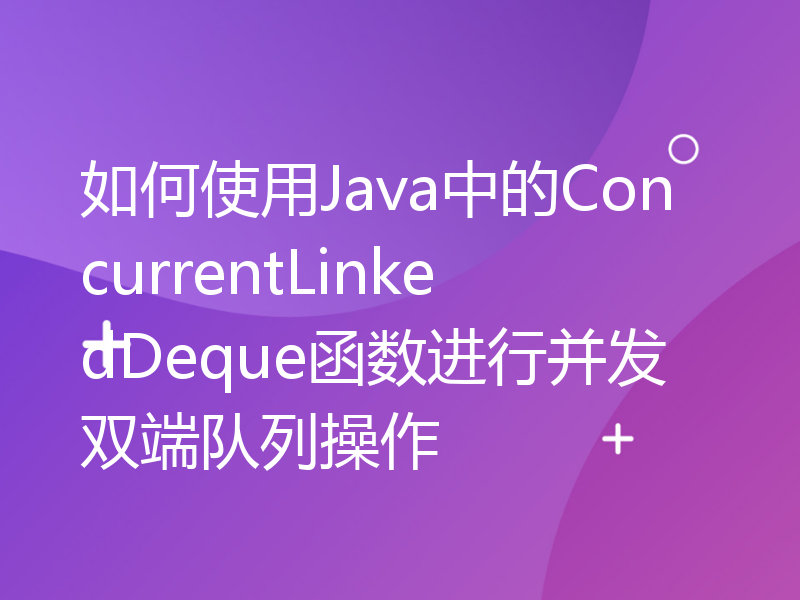 如何使用Java中的ConcurrentLinkedDeque函数进行并发双端队列操作