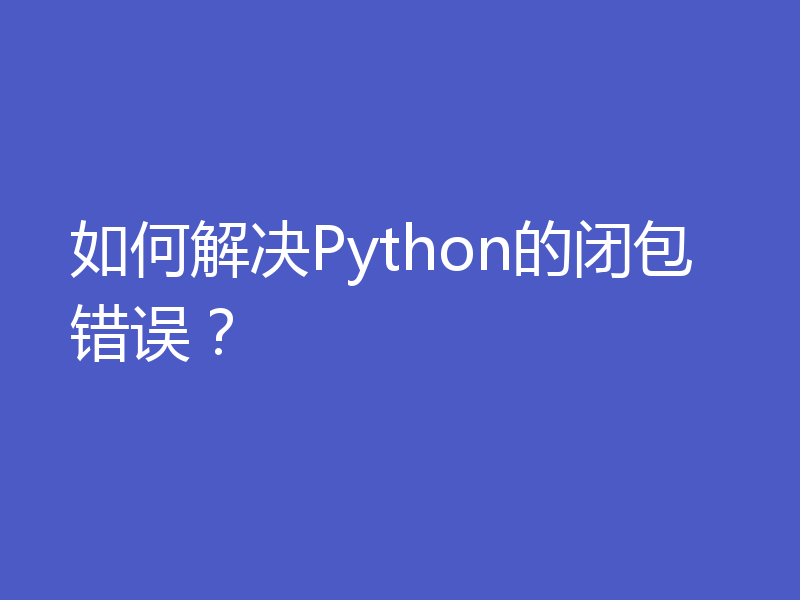 如何解决Python的闭包错误？