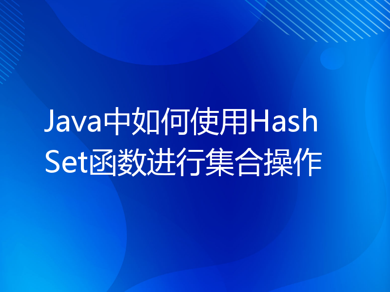 Java中如何使用HashSet函数进行集合操作