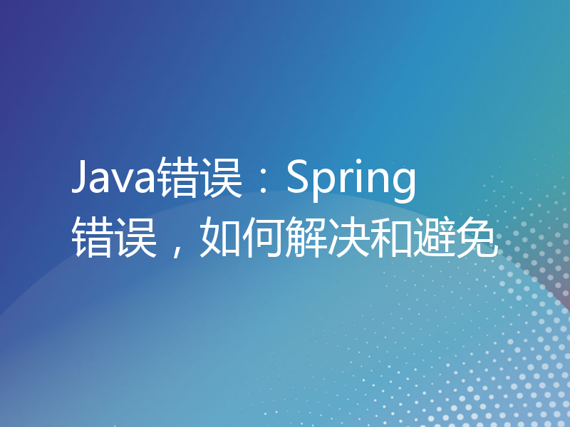 Java错误：Spring错误，如何解决和避免