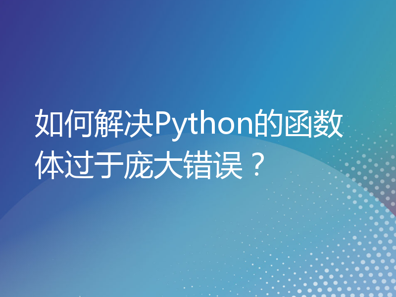 如何解决Python的函数体过于庞大错误？