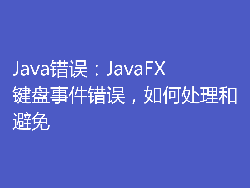 Java错误：JavaFX键盘事件错误，如何处理和避免
