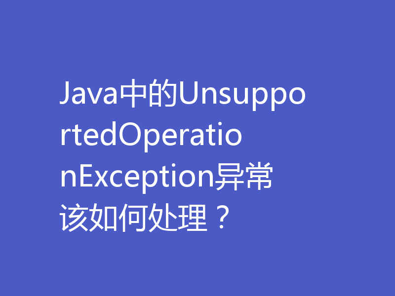 Java中的UnsupportedOperationException异常该如何处理？