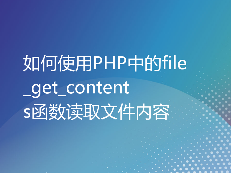 如何使用PHP中的file_get_contents函数读取文件内容