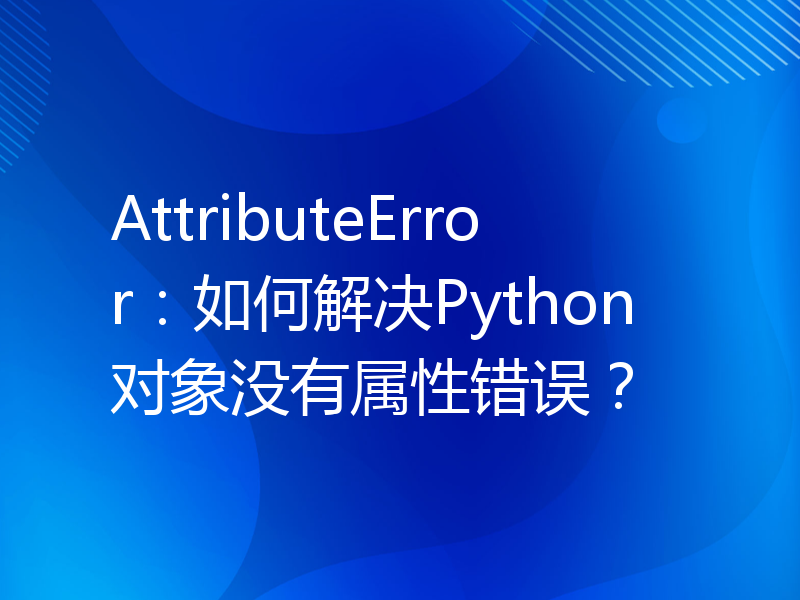 AttributeError：如何解决Python对象没有属性错误？