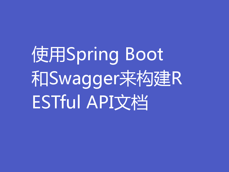 使用Spring Boot和Swagger来构建RESTful API文档