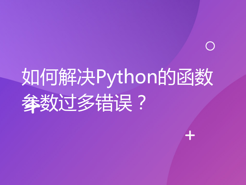 如何解决Python的函数参数过多错误？