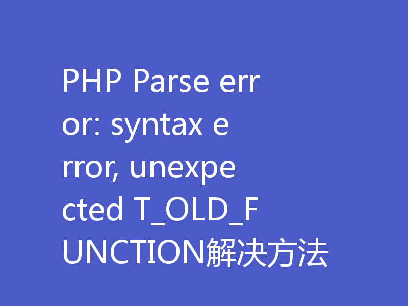 PHP Parse error: syntax error, unexpected T_OLD_FUNCTION解决方法