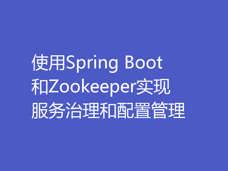 使用Spring Boot和Zookeeper实现服务治理和配置管理