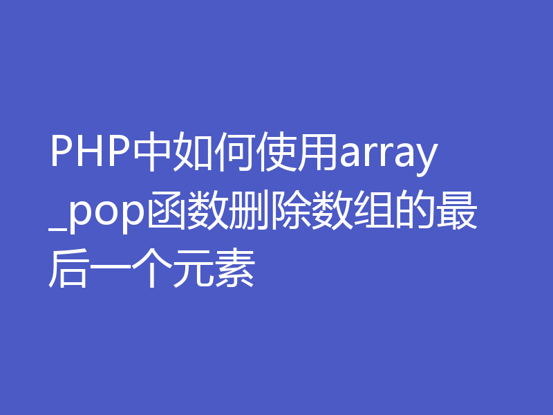 PHP中如何使用array_pop函数删除数组的最后一个元素