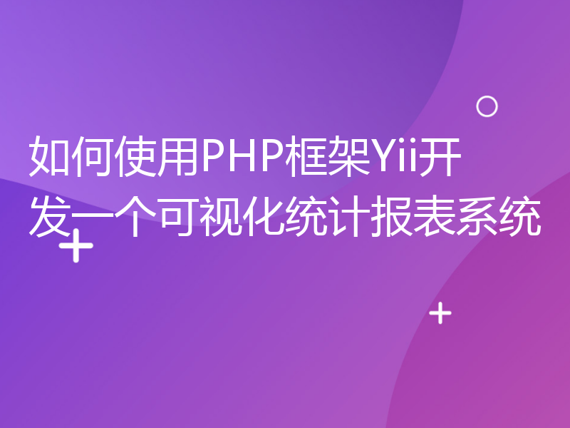 如何使用PHP框架Yii开发一个可视化统计报表系统
