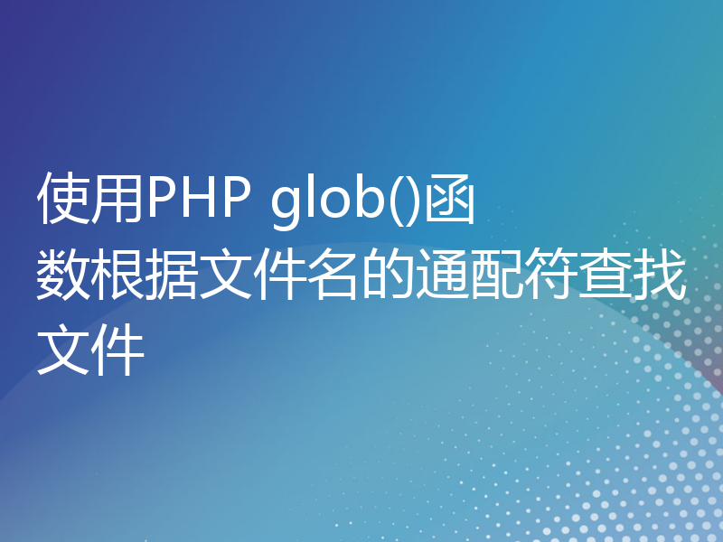 使用PHP glob()函数根据文件名的通配符查找文件