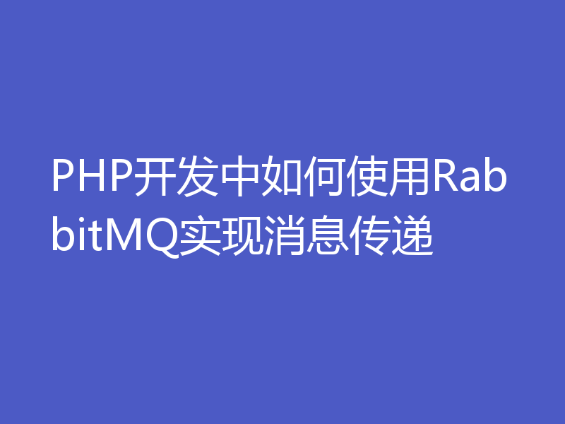 PHP开发中如何使用RabbitMQ实现消息传递