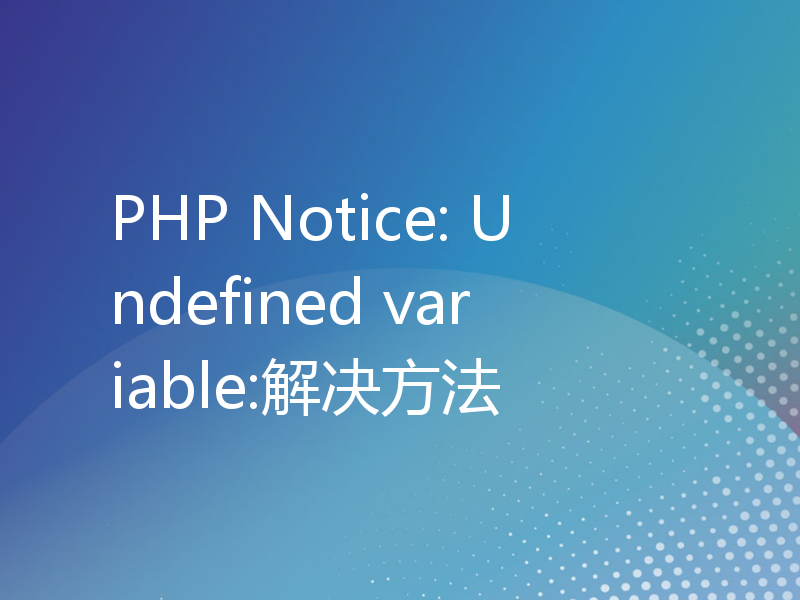 PHP Notice: Undefined variable:解决方法