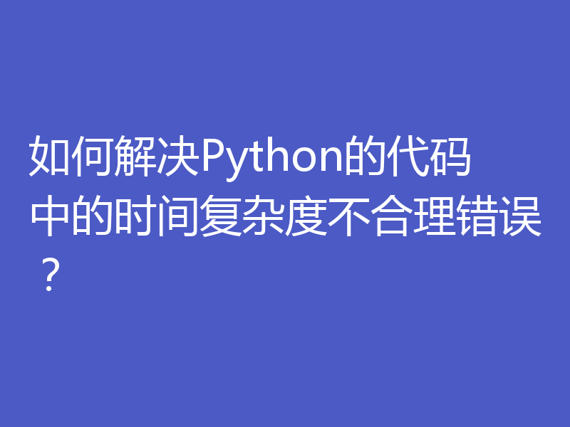 如何解决Python的代码中的时间复杂度不合理错误？