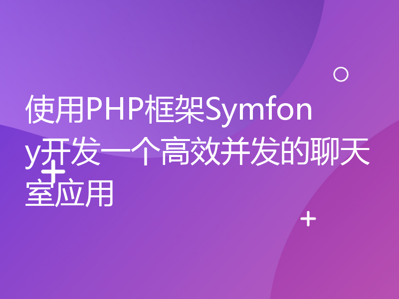 使用PHP框架Symfony开发一个高效并发的聊天室应用