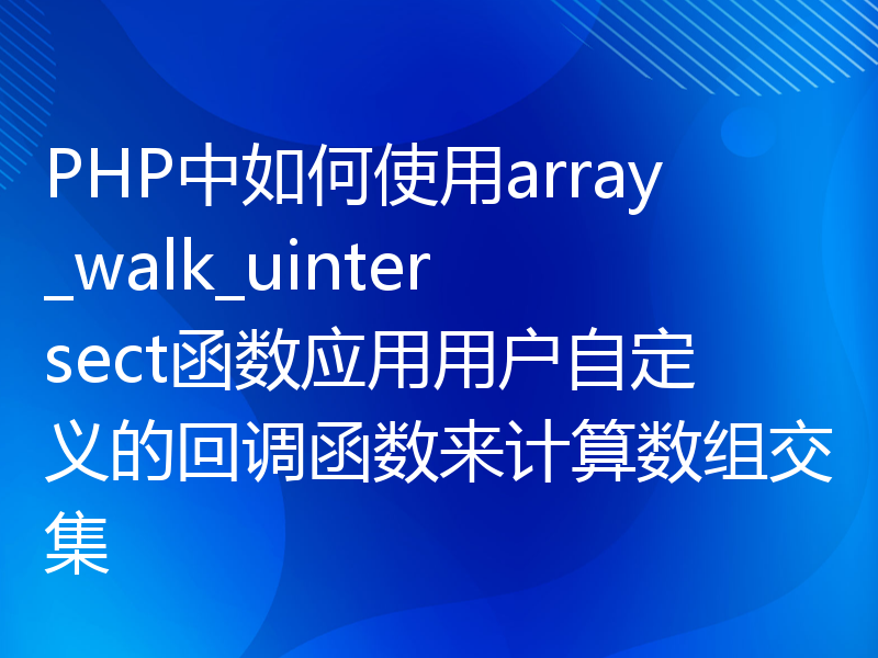 PHP中如何使用array_walk_uintersect函数应用用户自定义的回调函数来计算数组交集