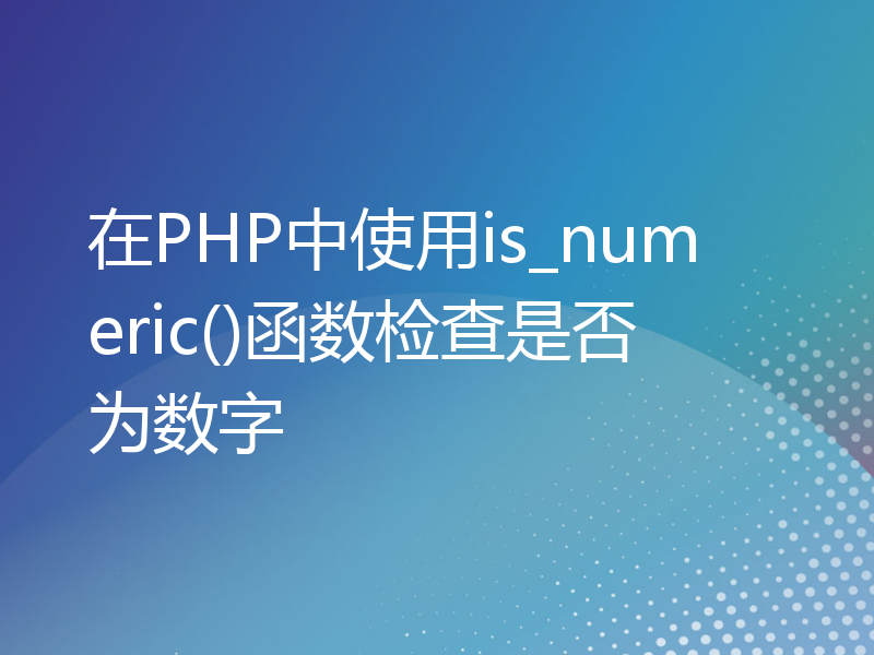 在PHP中使用is_numeric()函数检查是否为数字