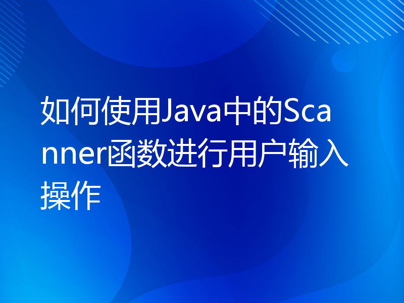如何使用Java中的Scanner函数进行用户输入操作