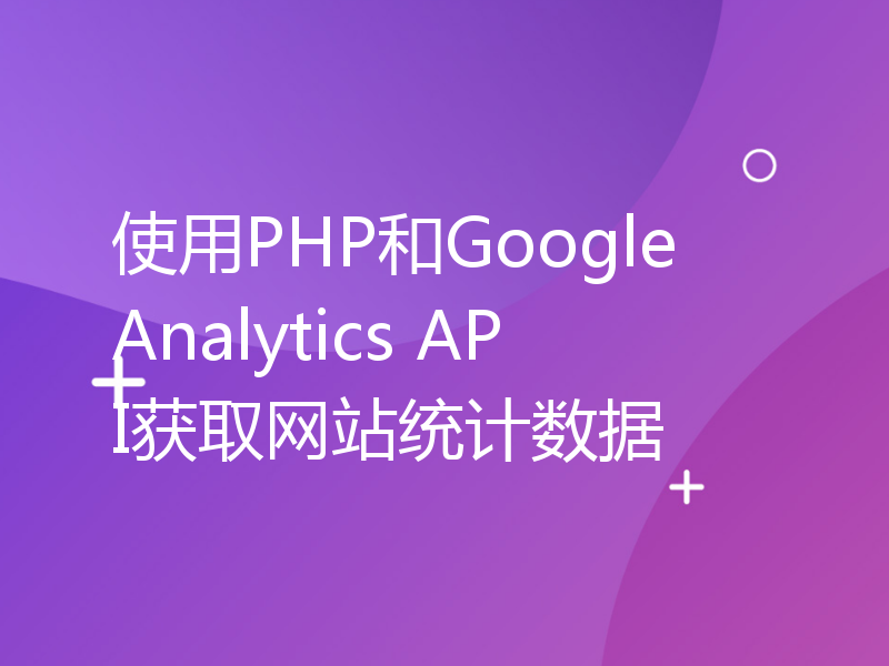 使用PHP和Google Analytics API获取网站统计数据