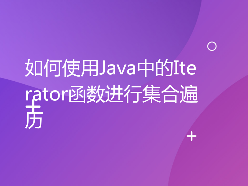 如何使用Java中的Iterator函数进行集合遍历