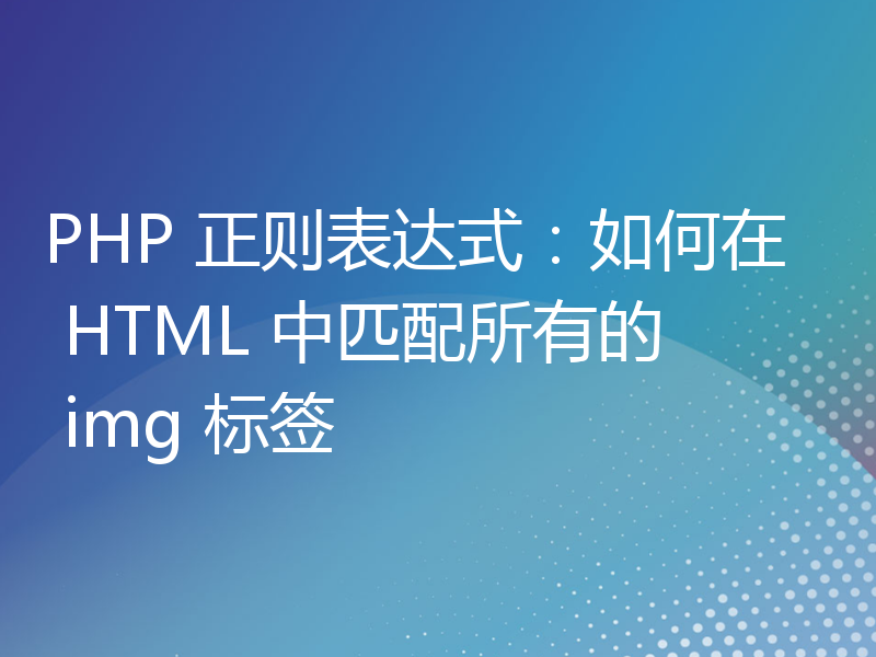 PHP 正则表达式：如何在 HTML 中匹配所有的 img 标签