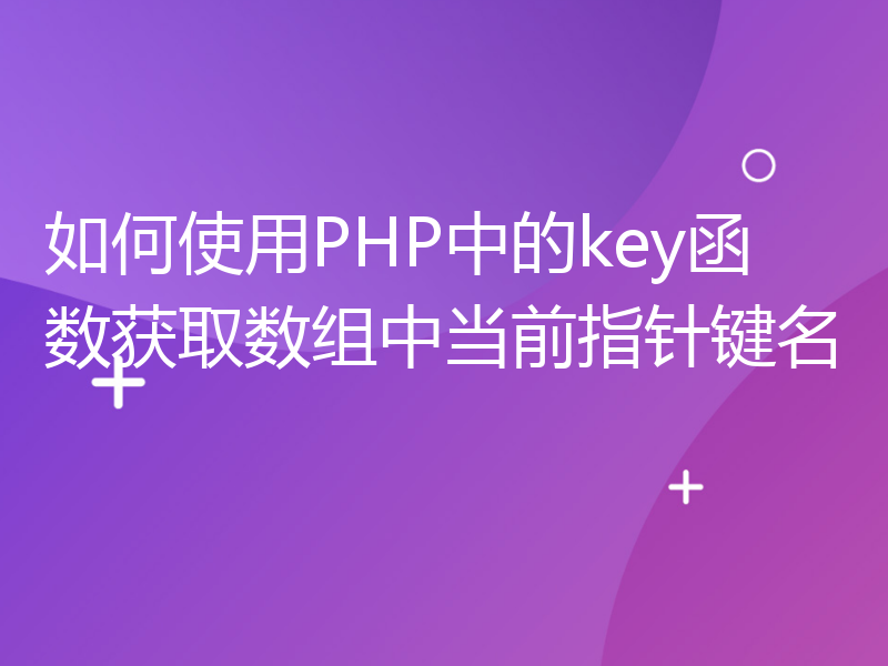 如何使用PHP中的key函数获取数组中当前指针键名