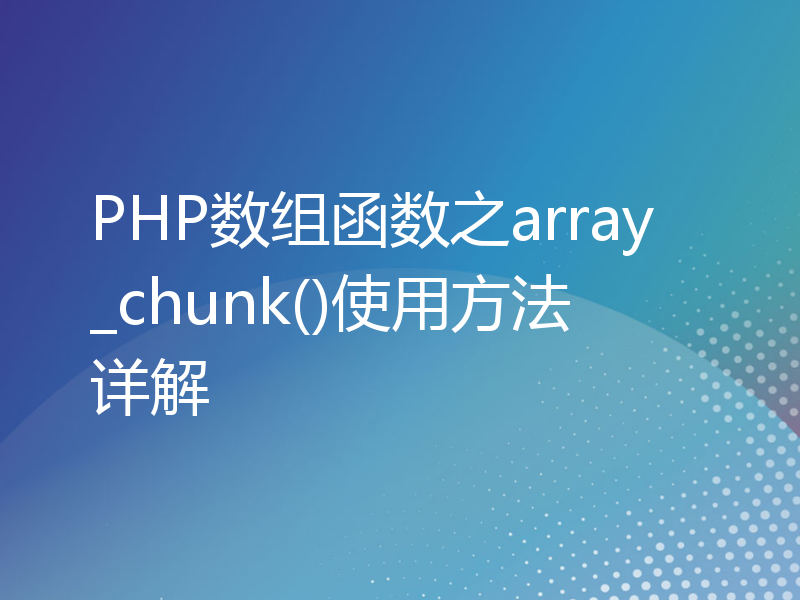 PHP数组函数之array_chunk()使用方法详解