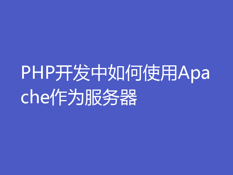 PHP开发中如何使用Apache作为服务器