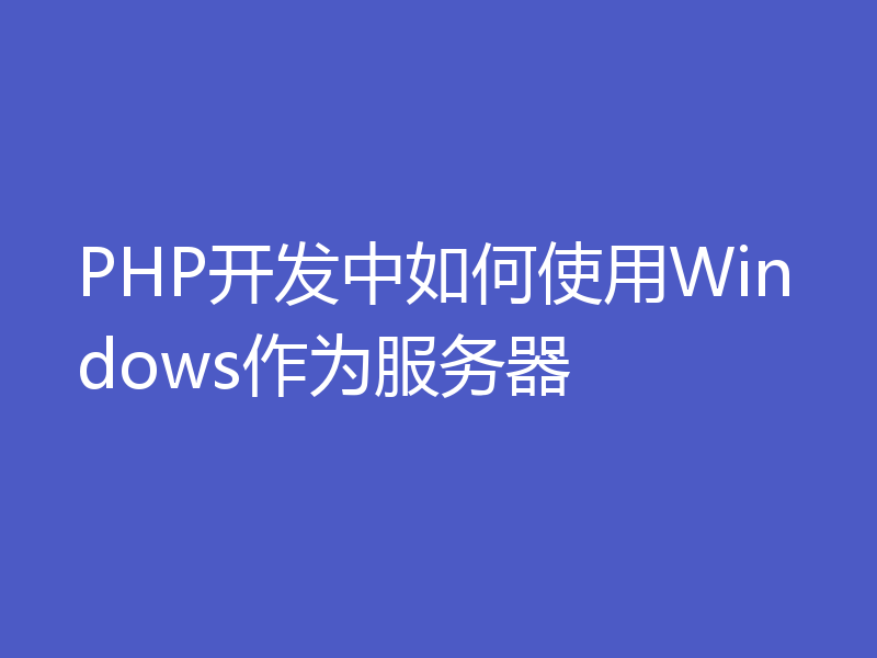 PHP开发中如何使用Windows作为服务器