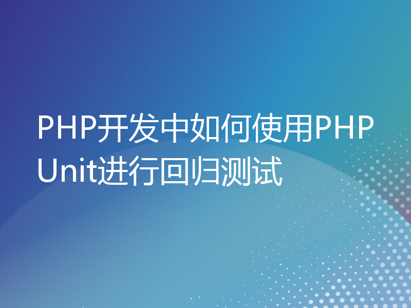 PHP开发中如何使用PHPUnit进行回归测试