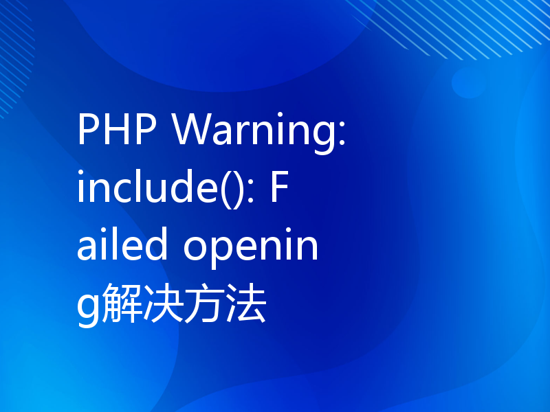 PHP Warning: include(): Failed opening解决方法