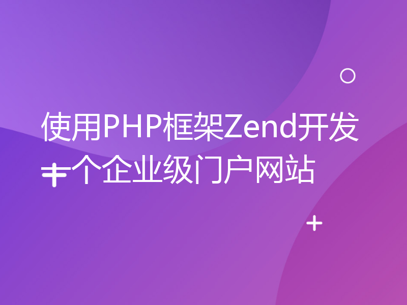 使用PHP框架Zend开发一个企业级门户网站