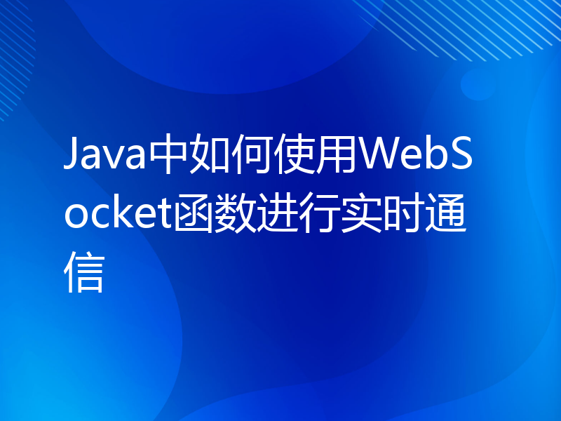 Java中如何使用WebSocket函数进行实时通信
