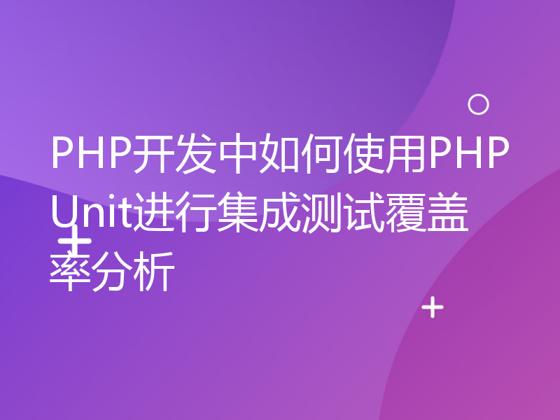 PHP开发中如何使用PHPUnit进行集成测试覆盖率分析