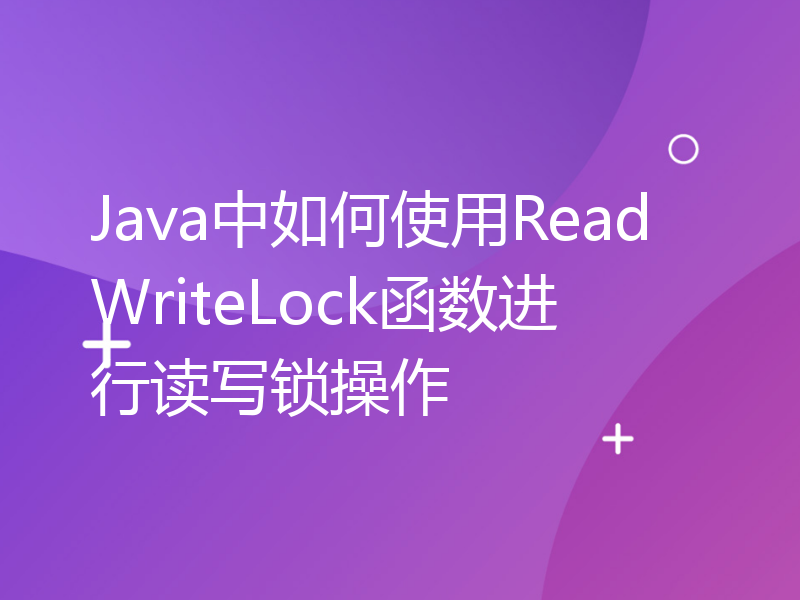 Java中如何使用ReadWriteLock函数进行读写锁操作