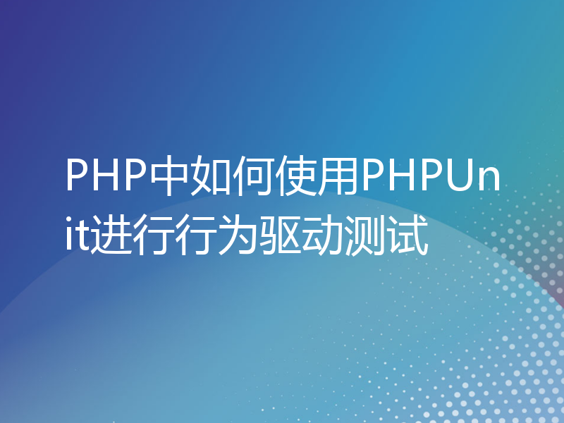 PHP中如何使用PHPUnit进行行为驱动测试