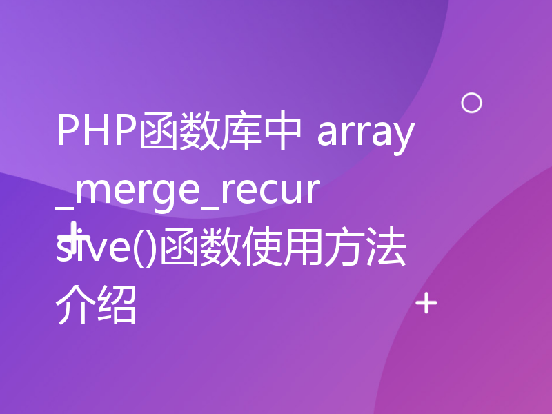 PHP函数库中 array_merge_recursive()函数使用方法介绍