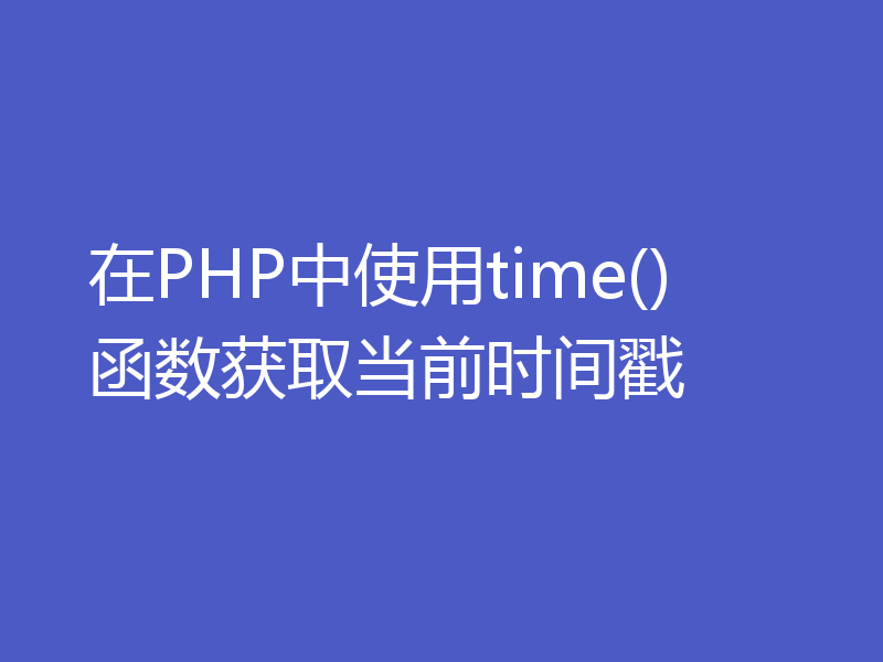 在PHP中使用time()函数获取当前时间戳