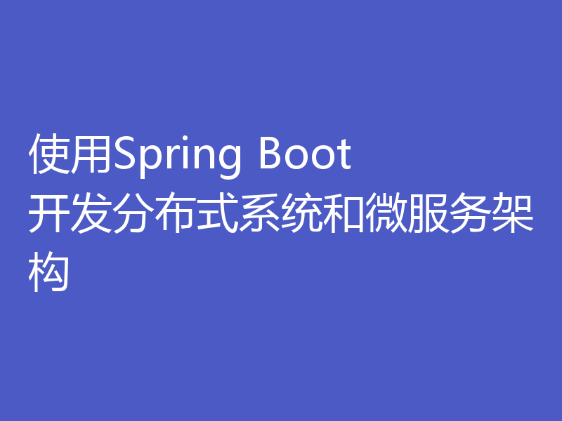 使用Spring Boot开发分布式系统和微服务架构