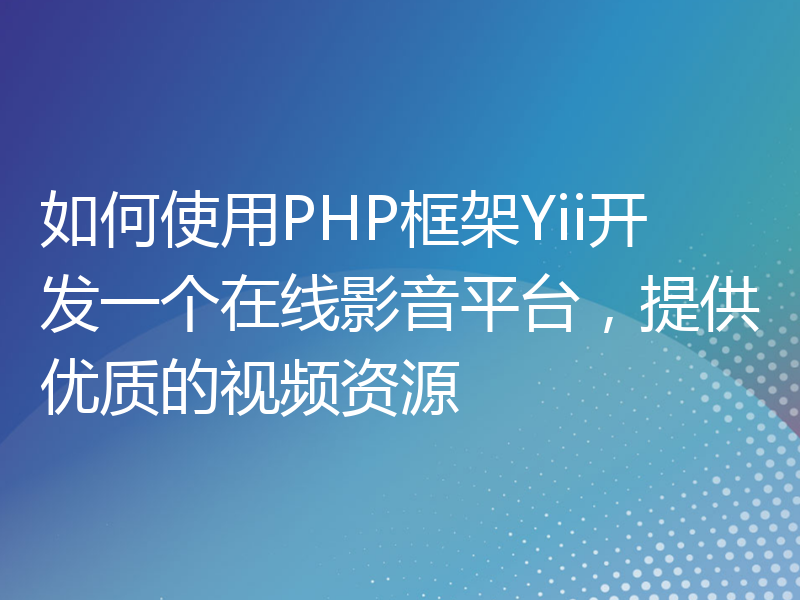 如何使用PHP框架Yii开发一个在线影音平台，提供优质的视频资源
