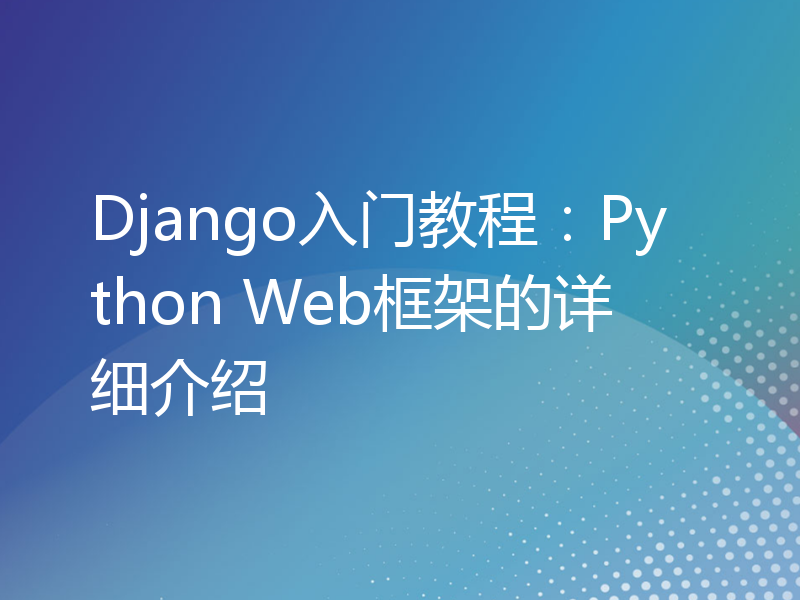 Django入门教程：Python Web框架的详细介绍