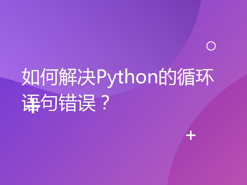 如何解决Python的循环语句错误？