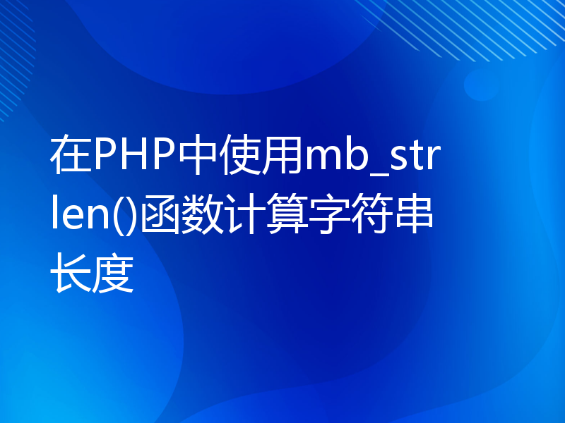 在PHP中使用mb_strlen()函数计算字符串长度